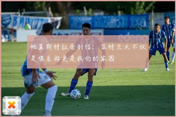 帕莱斯特拉告别信：亚特兰大不仅是俱乐部更是我们的家园