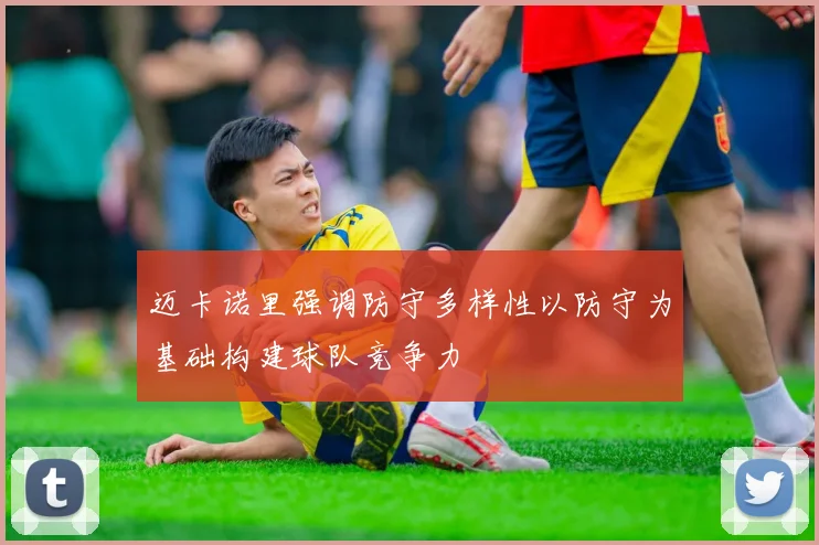 迈卡诺里强调防守多样性以防守为基础构建球队竞争力