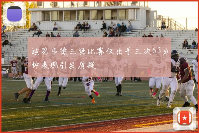 迪恩韦德三场比赛仅出手三次63分钟表现引发质疑