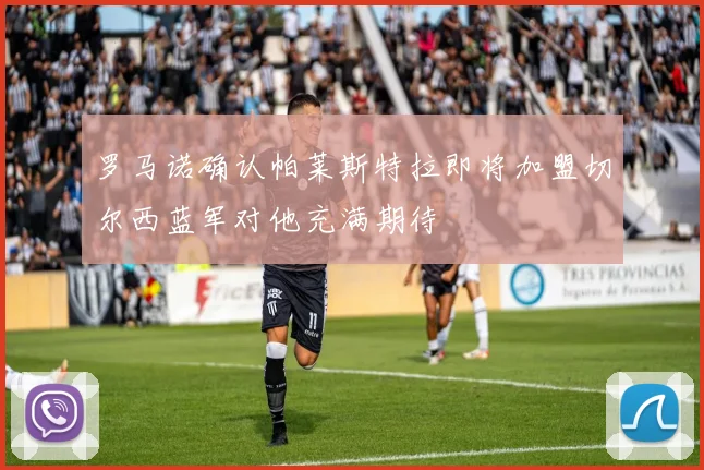 罗马诺确认帕莱斯特拉即将加盟切尔西蓝军对他充满期待