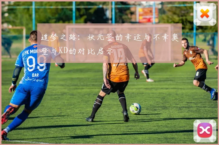 追梦之路：状元签的幸运与不幸奥登与KD的对比启示