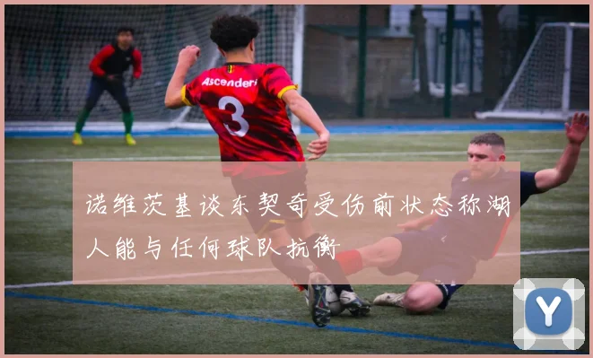 诺维茨基谈东契奇受伤前状态称湖人能与任何球队抗衡
