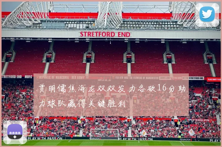 贾明儒焦海龙双双发力各砍16分助力球队赢得关键胜利