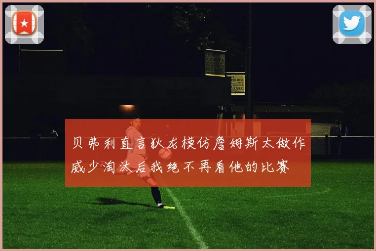 贝弗利直言狄龙模仿詹姆斯太做作威少淘汰后我绝不再看他的比赛