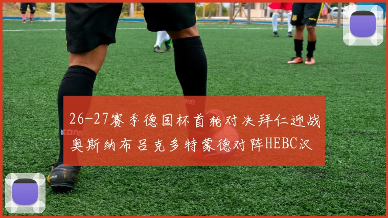 26-27赛季德国杯首轮对决拜仁迎战奥斯纳布吕克多特蒙德对阵HEBC汉堡