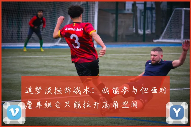 追梦谈挡拆战术：我能参与但面对詹库组合只能拉开底角空间