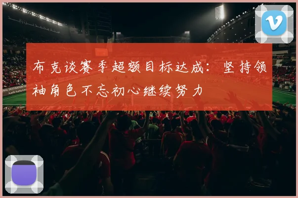 布克谈赛季超额目标达成：坚持领袖角色不忘初心继续努力