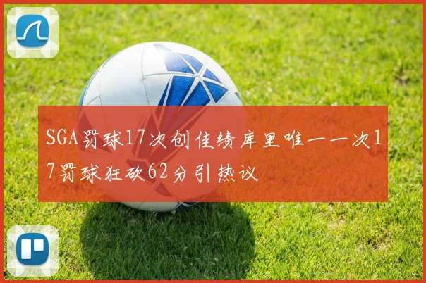 SGA罚球17次创佳绩库里唯一一次17罚球狂砍62分引热议